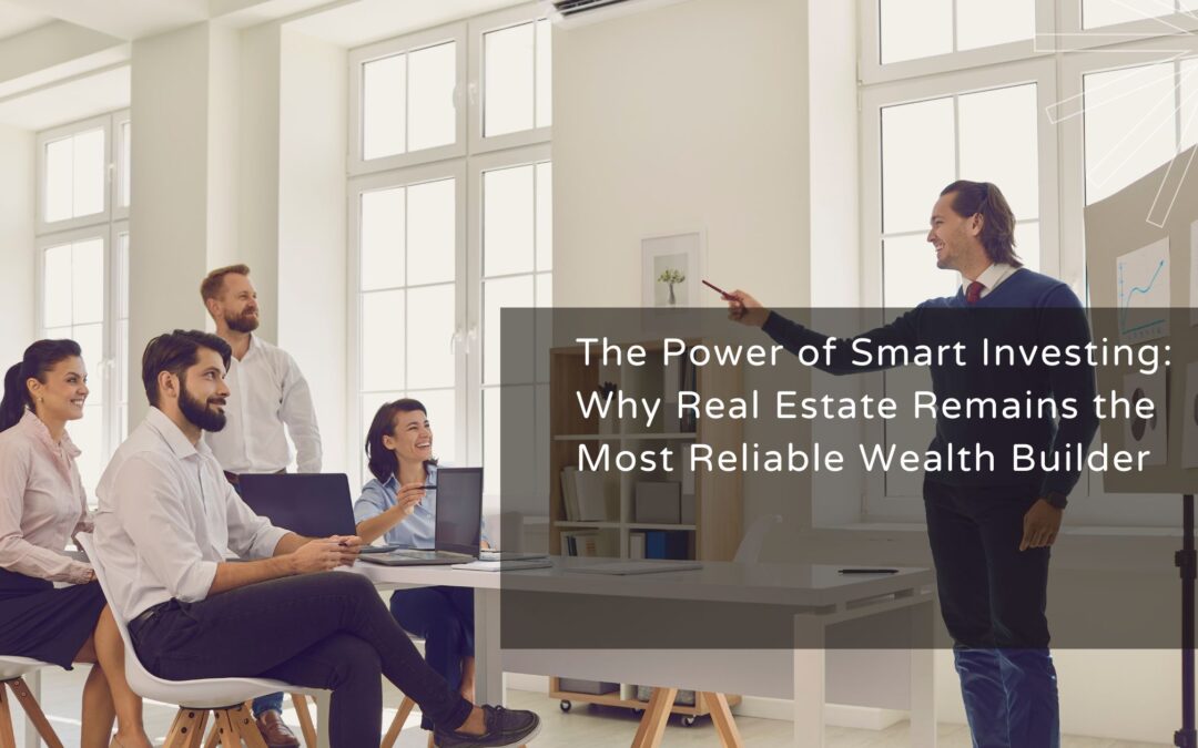 The Power of Smart Investing: Why Real Estate Remains the Most Reliable Wealth Builder